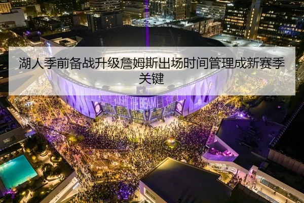 湖人季前备战升级詹姆斯出场时间管理成新赛季关键